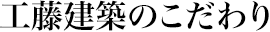 工藤建築のこだわり